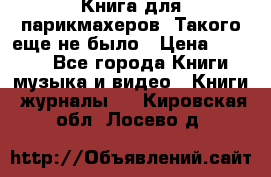 Книга для парикмахеров! Такого еще не было › Цена ­ 1 500 - Все города Книги, музыка и видео » Книги, журналы   . Кировская обл.,Лосево д.
